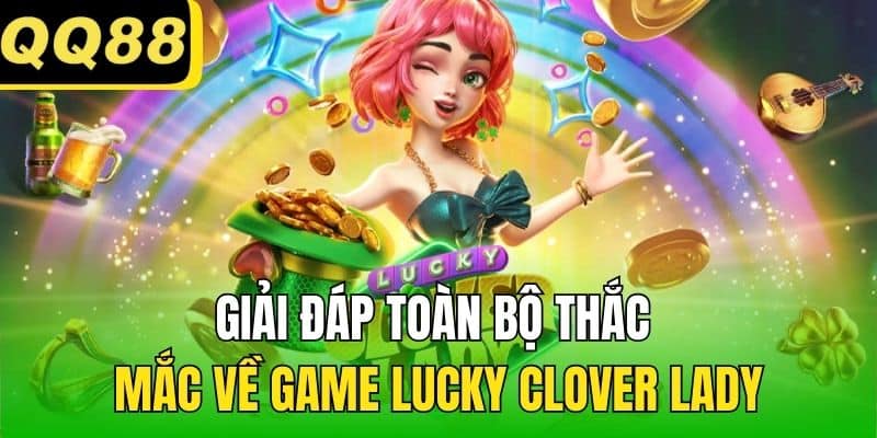 Giải đáp toàn bộ thắc mắc về game Lucky Clover Lady