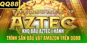 Kho Báu Aztec | Hành Trình Săn Báu Vật Amazon Trên QQ88