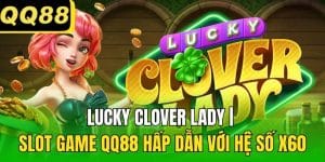 Lucky Clover Lady | Slot Game QQ88 Hấp Dẫn Với Hệ Số x60